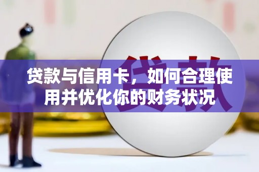 庐阳贷款与信用卡，如何合理使用并优化你的财务状况