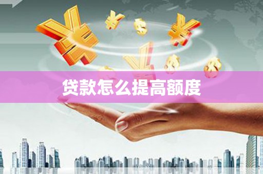 庐阳贷款怎么提高额度
