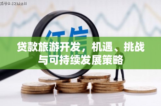 庐阳贷款旅游开发，机遇、挑战与可持续发展策略