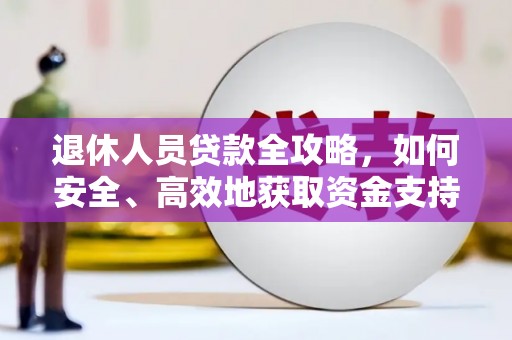庐阳退休人员贷款全攻略，如何安全、高效地获取资金支持