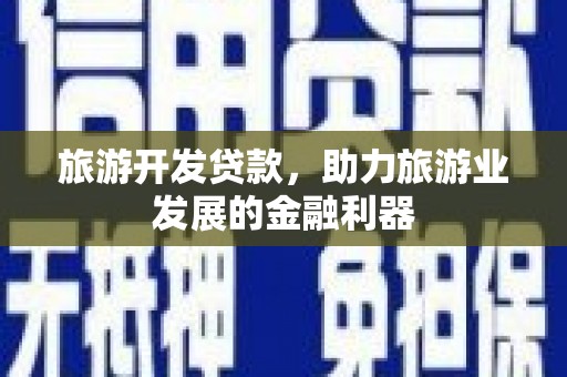 庐阳旅游开发贷款，助力旅游业发展的金融利器