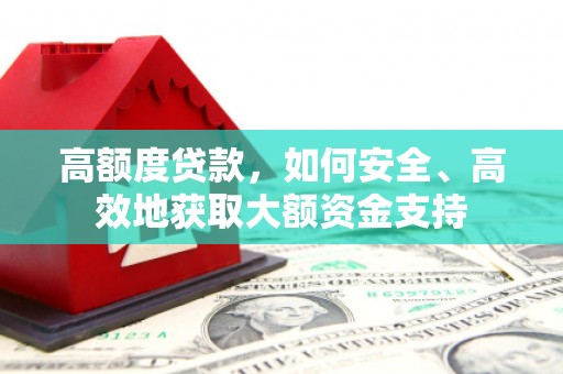 庐阳高额度贷款，如何安全、高效地获取大额资金支持