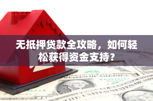 庐阳无抵押贷款全攻略，如何轻松获得资金支持？