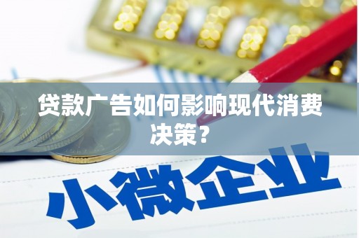 庐阳贷款广告如何影响现代消费决策？