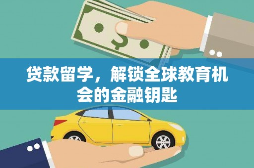庐阳贷款留学，解锁全球教育机会的金融钥匙