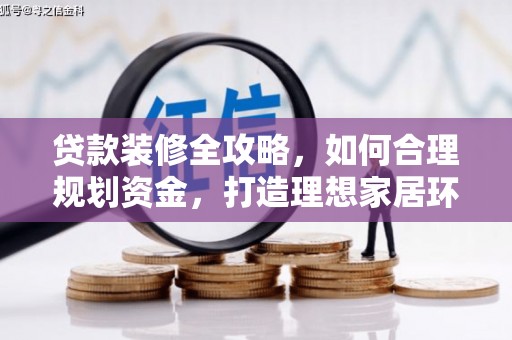 庐阳贷款装修全攻略，如何合理规划资金，打造理想家居环境