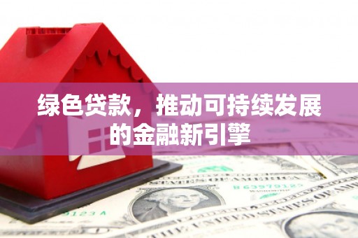 庐阳绿色贷款，推动可持续发展的金融新引擎