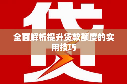 庐阳全面解析提升贷款额度的实用技巧