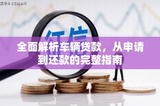 庐阳全面解析车辆贷款，从申请到还款的完整指南