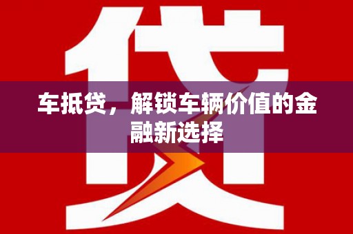 庐阳车抵贷，解锁车辆价值的金融新选择