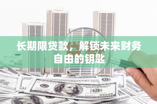 庐阳长期限贷款，解锁未来财务自由的钥匙