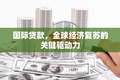 庐阳国际贷款，全球经济复苏的关键驱动力