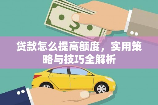 庐阳贷款怎么提高额度，实用策略与技巧全解析