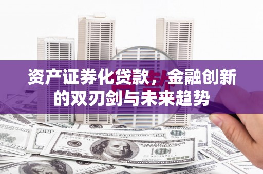 庐阳资产证券化贷款，金融创新的双刃剑与未来趋势