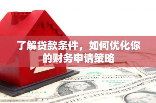 庐阳了解贷款条件，如何优化你的财务申请策略