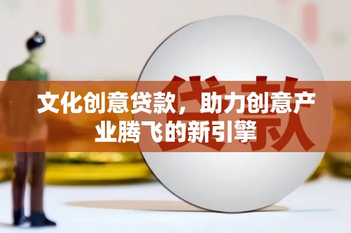 庐阳文化创意贷款，助力创意产业腾飞的新引擎