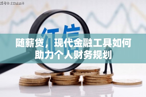 庐阳随薪贷，现代金融工具如何助力个人财务规划