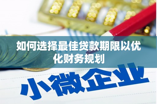 庐阳如何选择最佳贷款期限以优化财务规划
