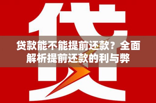 庐阳贷款能不能提前还款？全面解析提前还款的利与弊