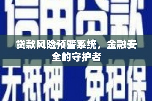 庐阳贷款风险预警系统，金融安全的守护者