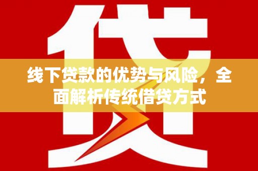 庐阳线下贷款的优势与风险，全面解析传统借贷方式