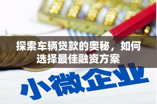 庐阳探索车辆贷款的奥秘，如何选择最佳融资方案