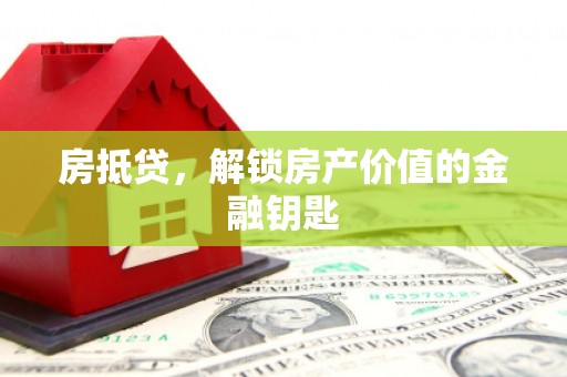 庐阳房抵贷，解锁房产价值的金融钥匙