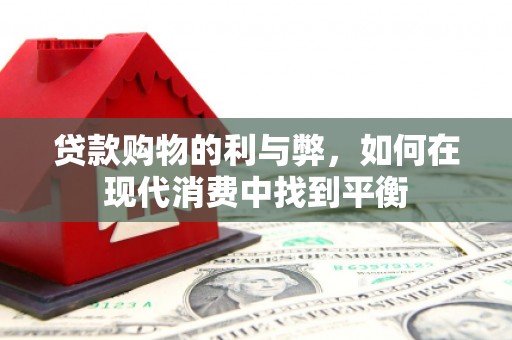 庐阳贷款购物的利与弊，如何在现代消费中找到平衡