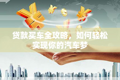 庐阳贷款买车全攻略，如何轻松实现你的汽车梦