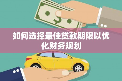 庐阳如何选择最佳贷款期限以优化财务规划