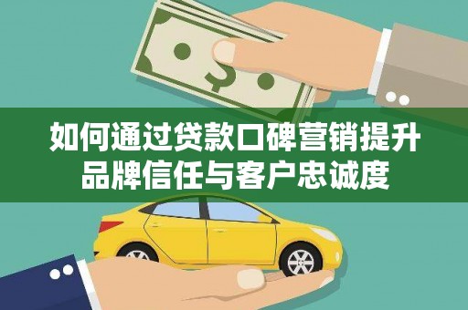 庐阳如何通过贷款口碑营销提升品牌信任与客户忠诚度