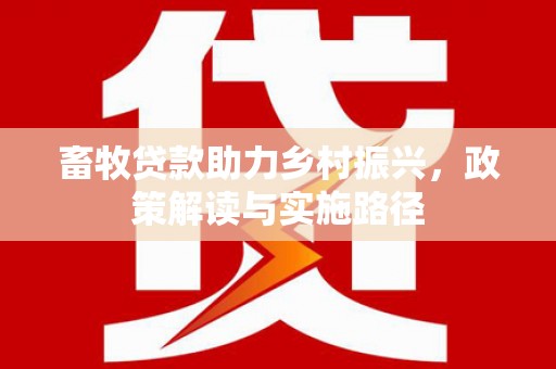 庐阳畜牧贷款助力乡村振兴，政策解读与实施路径