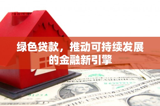 庐阳绿色贷款，推动可持续发展的金融新引擎