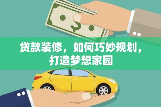 庐阳贷款装修，如何巧妙规划，打造梦想家园