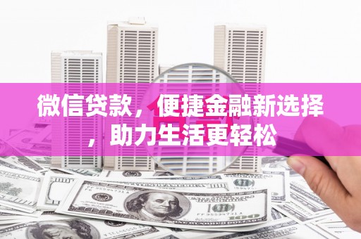 庐阳微信贷款，便捷金融新选择，助力生活更轻松
