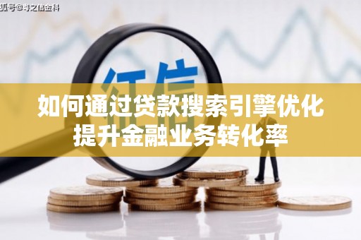 庐阳如何通过贷款搜索引擎优化提升金融业务转化率