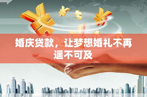 庐阳婚庆贷款，让梦想婚礼不再遥不可及