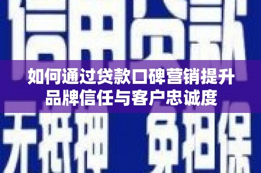 庐阳如何通过贷款口碑营销提升品牌信任与客户忠诚度