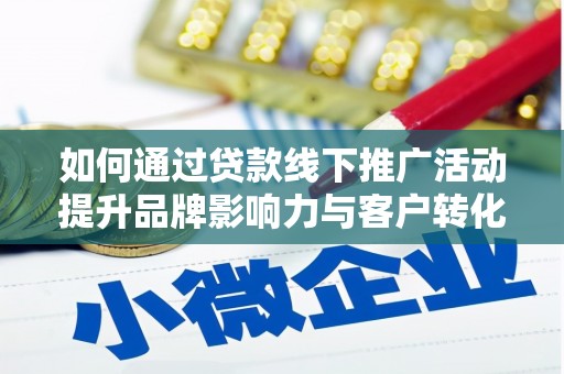 庐阳如何通过贷款线下推广活动提升品牌影响力与客户转化率