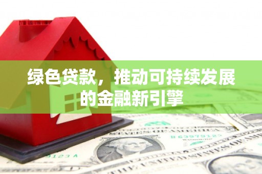 庐阳绿色贷款，推动可持续发展的金融新引擎