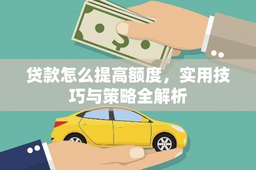 庐阳贷款怎么提高额度，实用技巧与策略全解析