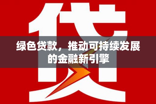 庐阳绿色贷款，推动可持续发展的金融新引擎