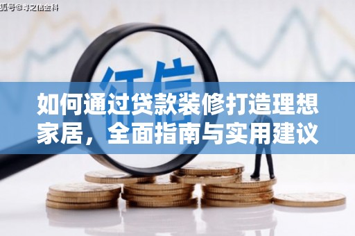 庐阳如何通过贷款装修打造理想家居，全面指南与实用建议