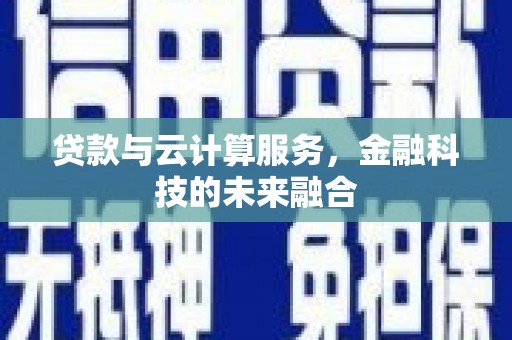 庐阳贷款与云计算服务，金融科技的未来融合