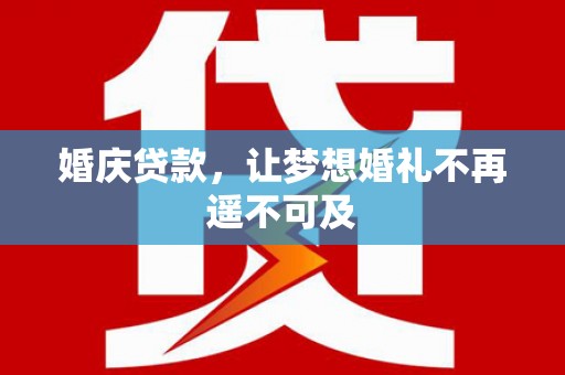 庐阳婚庆贷款，让梦想婚礼不再遥不可及