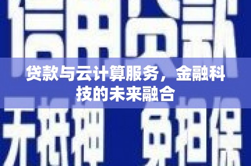 庐阳贷款与云计算服务，金融科技的未来融合