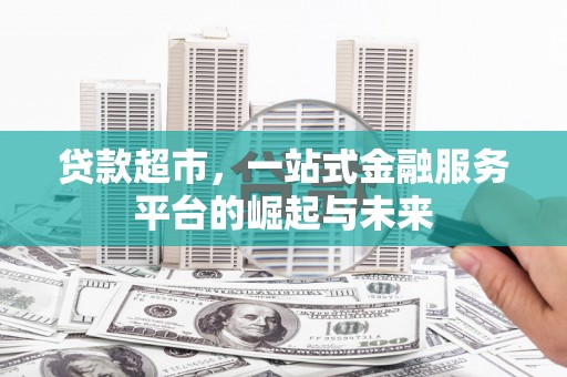 庐阳贷款超市，一站式金融服务平台的崛起与未来