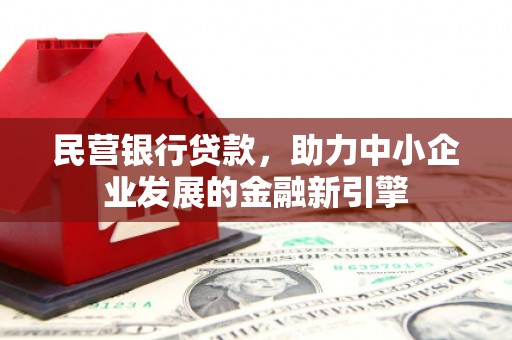 庐阳民营银行贷款，助力中小企业发展的金融新引擎