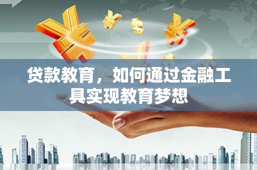 庐阳贷款教育，如何通过金融工具实现教育梦想