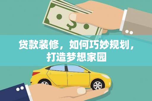庐阳贷款装修，如何巧妙规划，打造梦想家园